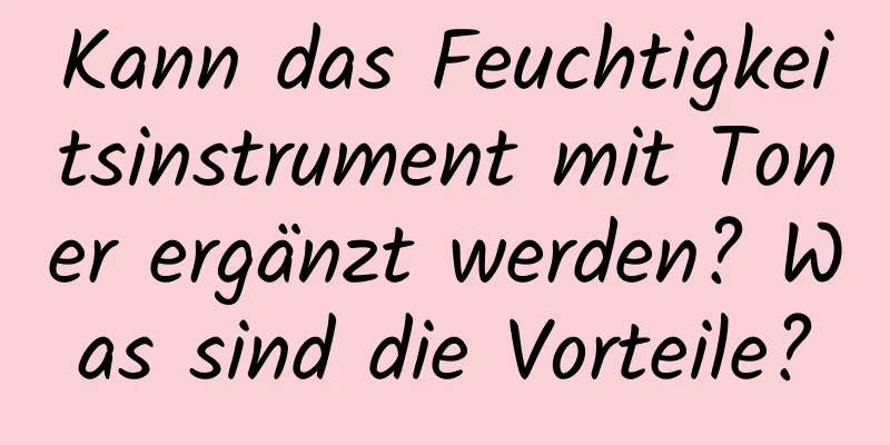 Kann das Feuchtigkeitsinstrument mit Toner ergänzt werden? Was sind die Vorteile?