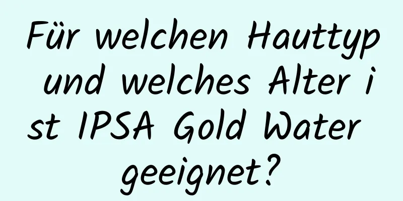 Für welchen Hauttyp und welches Alter ist IPSA Gold Water geeignet?
