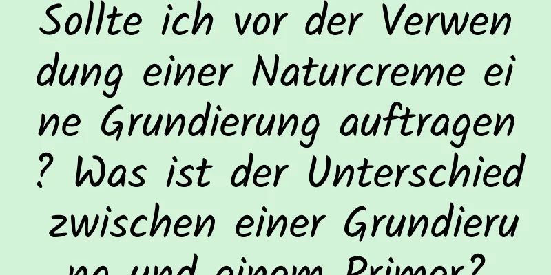 Sollte ich vor der Verwendung einer Naturcreme eine Grundierung auftragen? Was ist der Unterschied zwischen einer Grundierung und einem Primer?