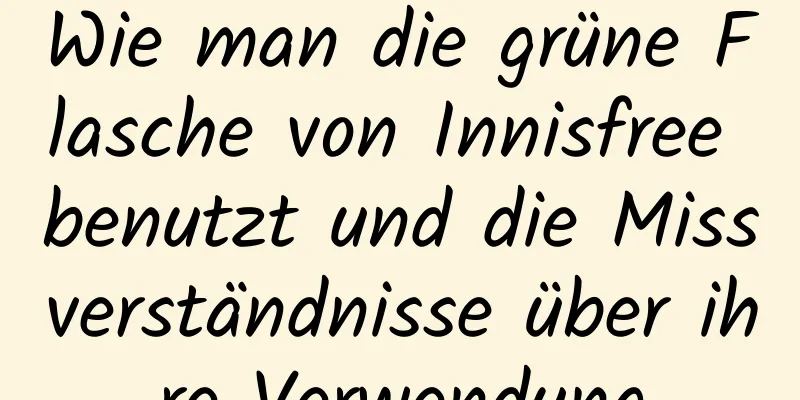 Wie man die grüne Flasche von Innisfree benutzt und die Missverständnisse über ihre Verwendung