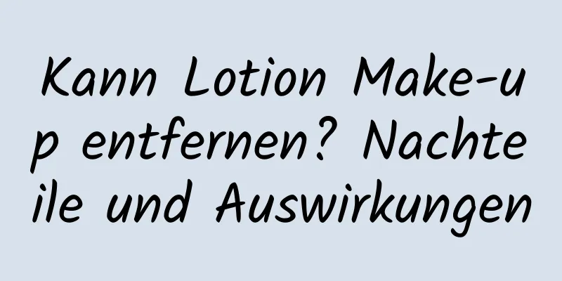 Kann Lotion Make-up entfernen? Nachteile und Auswirkungen