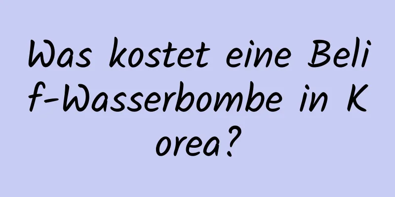 Was kostet eine Belif-Wasserbombe in Korea?