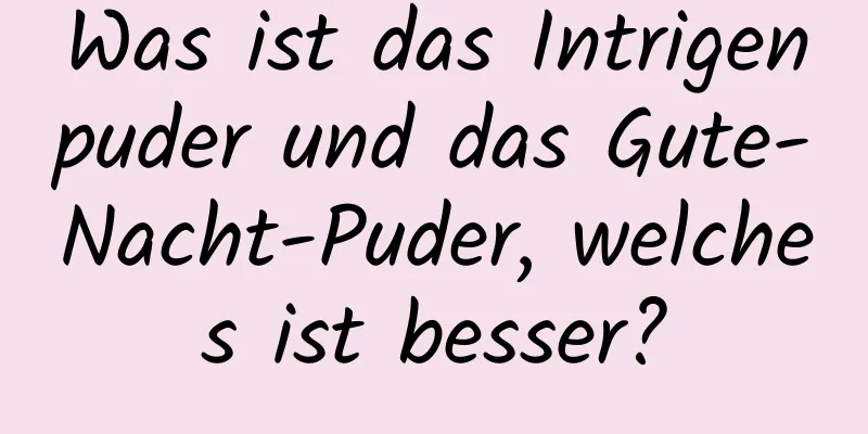 Was ist das Intrigenpuder und das Gute-Nacht-Puder, welches ist besser?