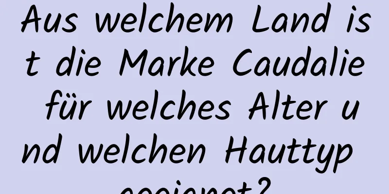 Aus welchem ​​Land ist die Marke Caudalie für welches Alter und welchen Hauttyp geeignet?