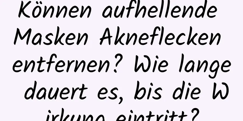 Können aufhellende Masken Akneflecken entfernen? Wie lange dauert es, bis die Wirkung eintritt?
