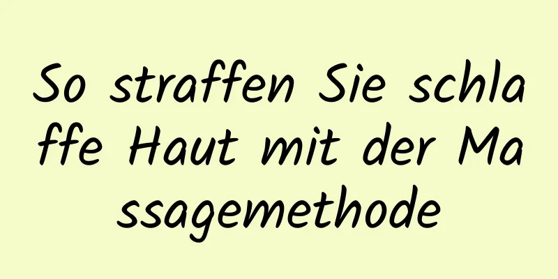 So straffen Sie schlaffe Haut mit der Massagemethode