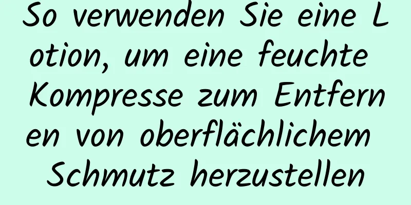 So verwenden Sie eine Lotion, um eine feuchte Kompresse zum Entfernen von oberflächlichem Schmutz herzustellen