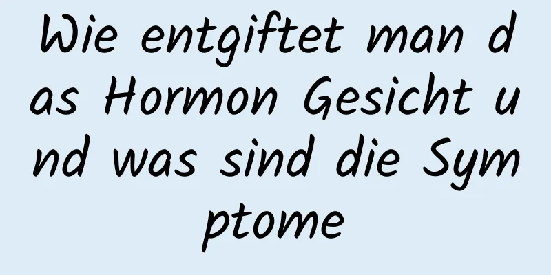 Wie entgiftet man das Hormon Gesicht und was sind die Symptome