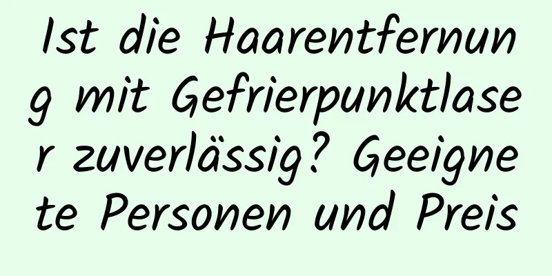 Ist die Haarentfernung mit Gefrierpunktlaser zuverlässig? Geeignete Personen und Preis