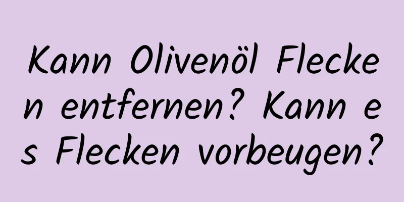Kann Olivenöl Flecken entfernen? Kann es Flecken vorbeugen?