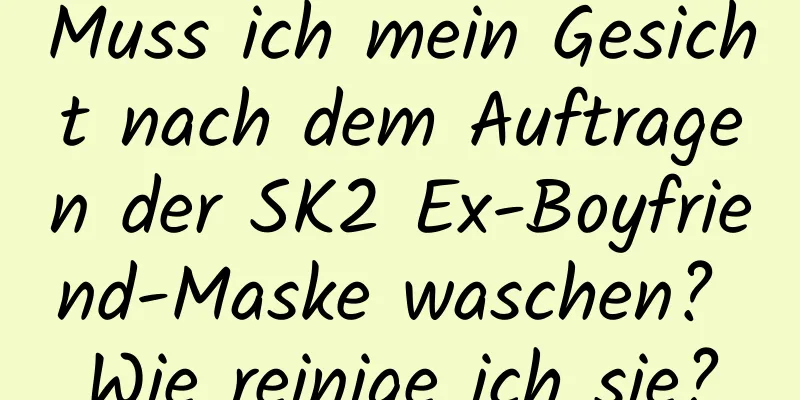 Muss ich mein Gesicht nach dem Auftragen der SK2 Ex-Boyfriend-Maske waschen? Wie reinige ich sie?