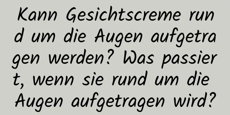 Kann Gesichtscreme rund um die Augen aufgetragen werden? Was passiert, wenn sie rund um die Augen aufgetragen wird?