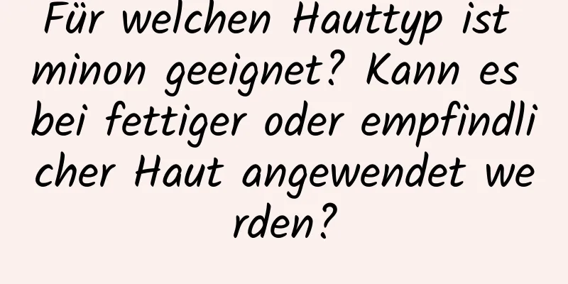 Für welchen Hauttyp ist minon geeignet? Kann es bei fettiger oder empfindlicher Haut angewendet werden?
