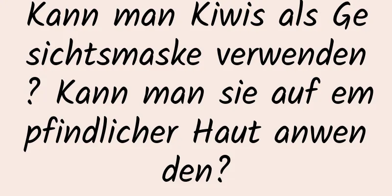 Kann man Kiwis als Gesichtsmaske verwenden? Kann man sie auf empfindlicher Haut anwenden?