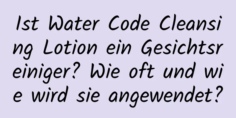Ist Water Code Cleansing Lotion ein Gesichtsreiniger? Wie oft und wie wird sie angewendet?