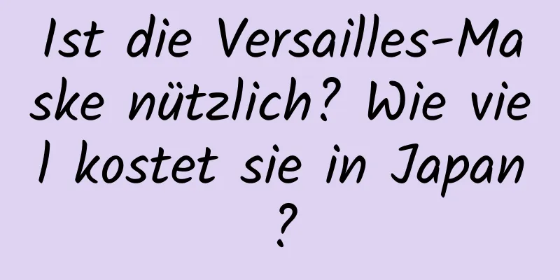 Ist die Versailles-Maske nützlich? Wie viel kostet sie in Japan?