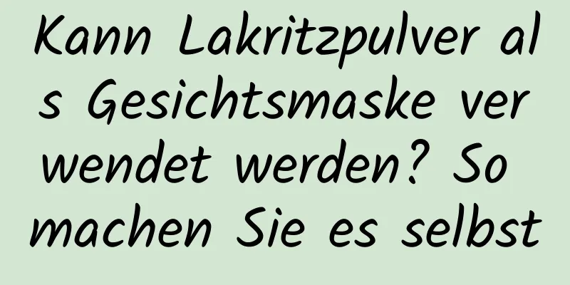 Kann Lakritzpulver als Gesichtsmaske verwendet werden? So machen Sie es selbst