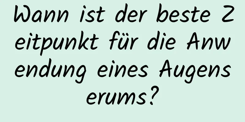 Wann ist der beste Zeitpunkt für die Anwendung eines Augenserums?