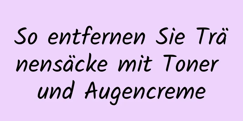So entfernen Sie Tränensäcke mit Toner und Augencreme