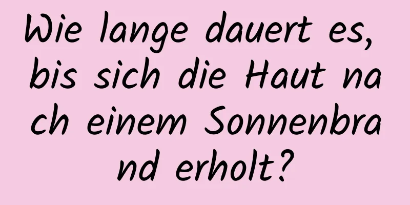 Wie lange dauert es, bis sich die Haut nach einem Sonnenbrand erholt?