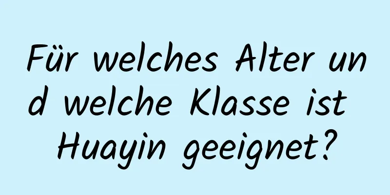 Für welches Alter und welche Klasse ist Huayin geeignet?