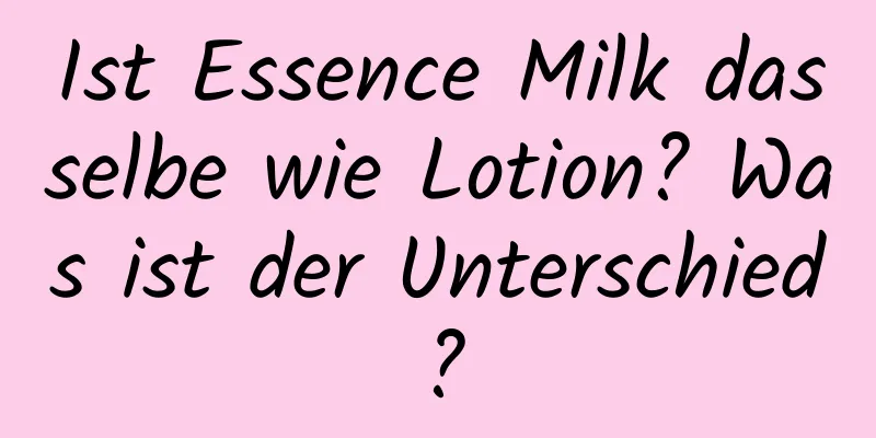 Ist Essence Milk dasselbe wie Lotion? Was ist der Unterschied?