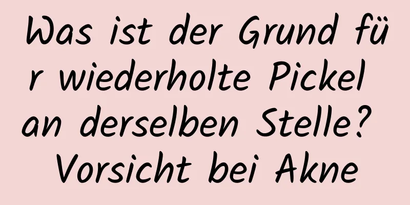 Was ist der Grund für wiederholte Pickel an derselben Stelle? Vorsicht bei Akne