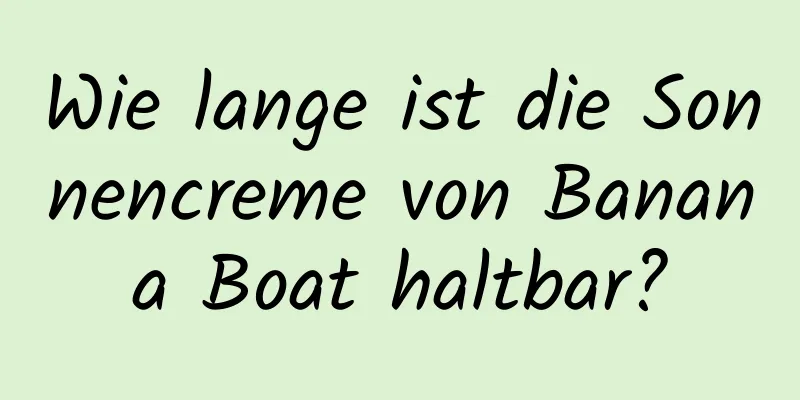 Wie lange ist die Sonnencreme von Banana Boat haltbar?