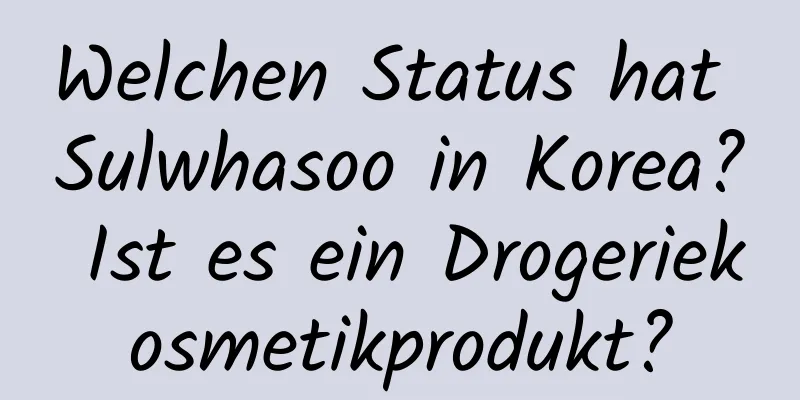 Welchen Status hat Sulwhasoo in Korea? Ist es ein Drogeriekosmetikprodukt?