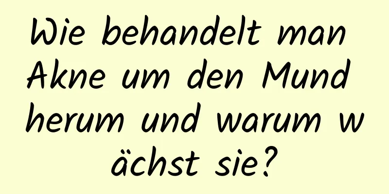 Wie behandelt man Akne um den Mund herum und warum wächst sie?