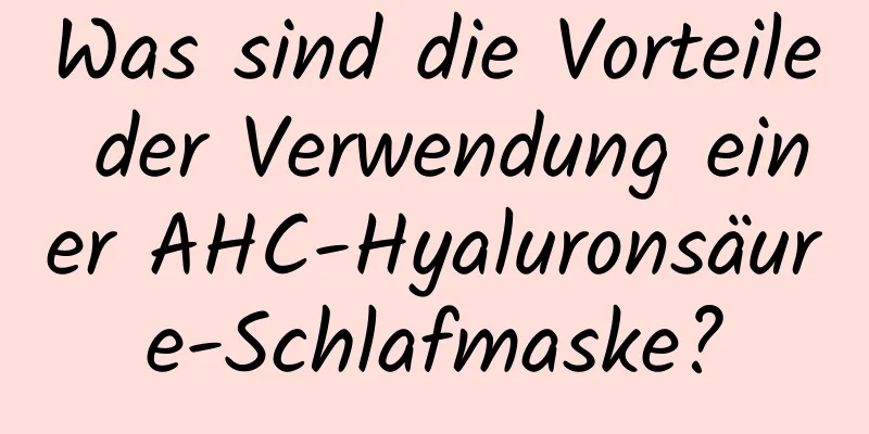 Was sind die Vorteile der Verwendung einer AHC-Hyaluronsäure-Schlafmaske?