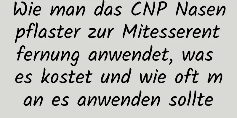 Wie man das CNP Nasenpflaster zur Mitesserentfernung anwendet, was es kostet und wie oft man es anwenden sollte