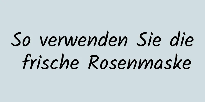So verwenden Sie die frische Rosenmaske