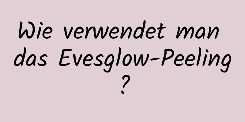 Wie verwendet man das Evesglow-Peeling?