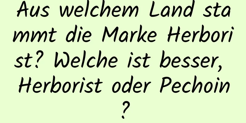 Aus welchem ​​Land stammt die Marke Herborist? Welche ist besser, Herborist oder Pechoin?