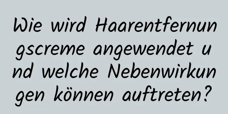 Wie wird Haarentfernungscreme angewendet und welche Nebenwirkungen können auftreten?