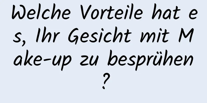 Welche Vorteile hat es, Ihr Gesicht mit Make-up zu besprühen?