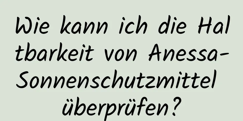 Wie kann ich die Haltbarkeit von Anessa-Sonnenschutzmittel überprüfen?