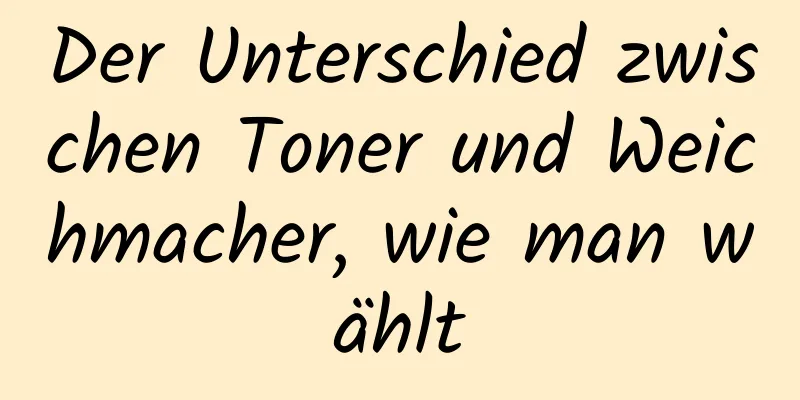 Der Unterschied zwischen Toner und Weichmacher, wie man wählt