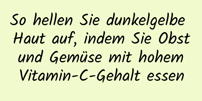 So hellen Sie dunkelgelbe Haut auf, indem Sie Obst und Gemüse mit hohem Vitamin-C-Gehalt essen