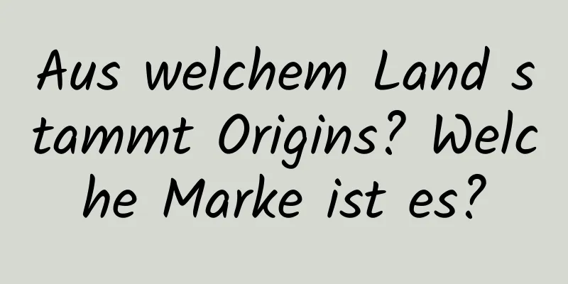 Aus welchem ​​Land stammt Origins? Welche Marke ist es?
