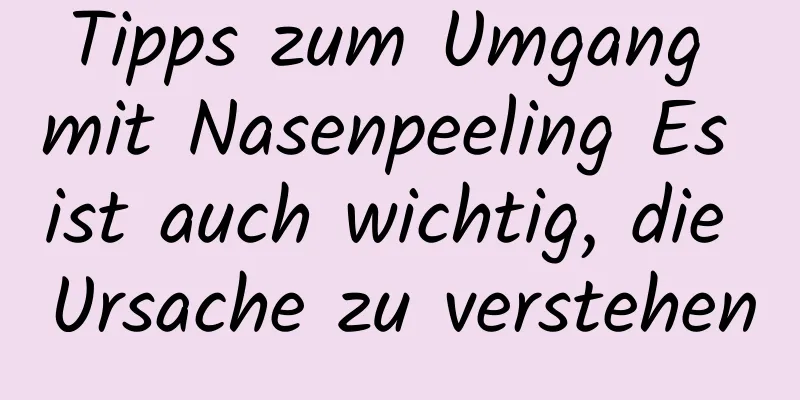Tipps zum Umgang mit Nasenpeeling Es ist auch wichtig, die Ursache zu verstehen