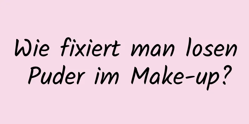 Wie fixiert man losen Puder im Make-up?