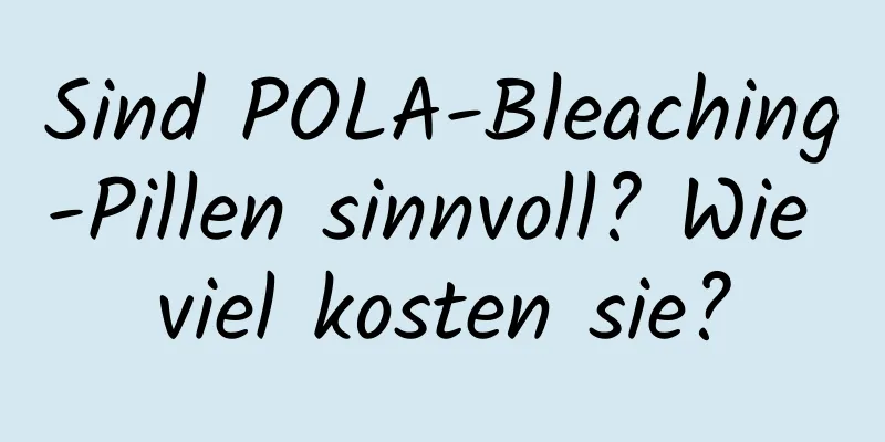 Sind POLA-Bleaching-Pillen sinnvoll? Wie viel kosten sie?