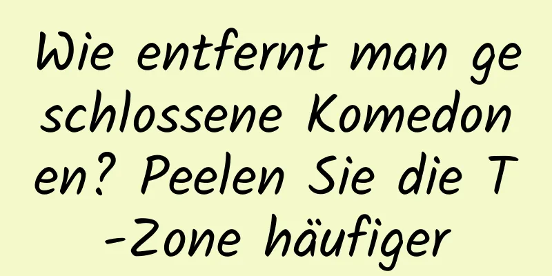 Wie entfernt man geschlossene Komedonen? Peelen Sie die T-Zone häufiger