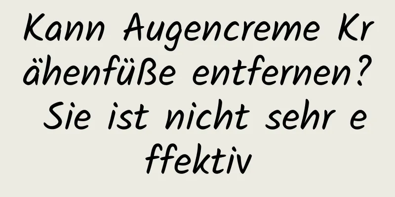 Kann Augencreme Krähenfüße entfernen? Sie ist nicht sehr effektiv