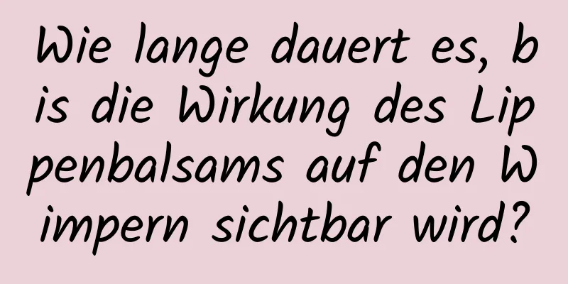 Wie lange dauert es, bis die Wirkung des Lippenbalsams auf den Wimpern sichtbar wird?
