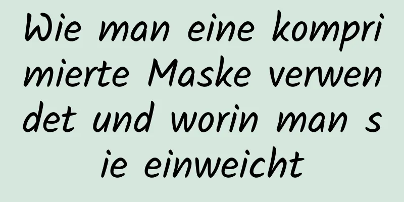 Wie man eine komprimierte Maske verwendet und worin man sie einweicht