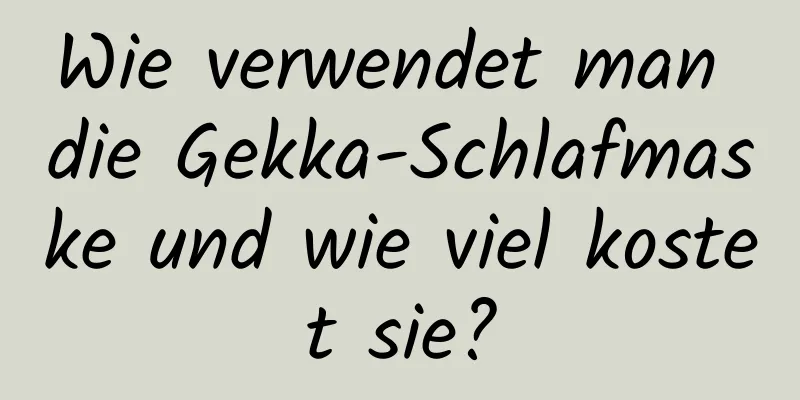 Wie verwendet man die Gekka-Schlafmaske und wie viel kostet sie?