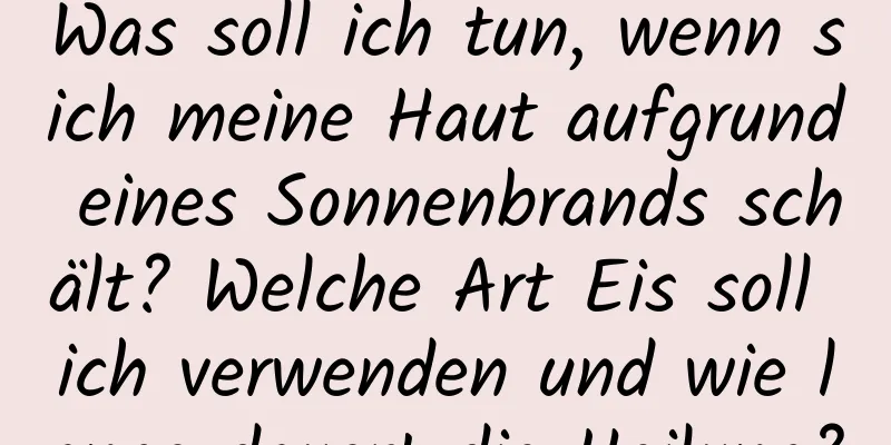 Was soll ich tun, wenn sich meine Haut aufgrund eines Sonnenbrands schält? Welche Art Eis soll ich verwenden und wie lange dauert die Heilung?